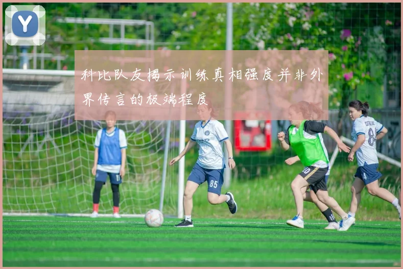 科比队友揭示训练真相强度并非外界传言的极端程度
