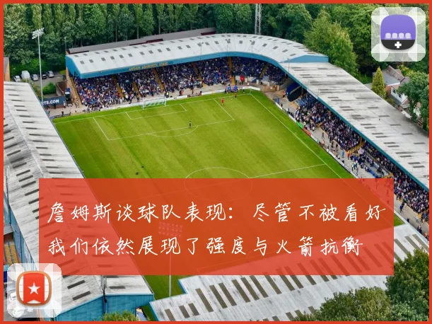 詹姆斯谈球队表现：尽管不被看好我们依然展现了强度与火箭抗衡
