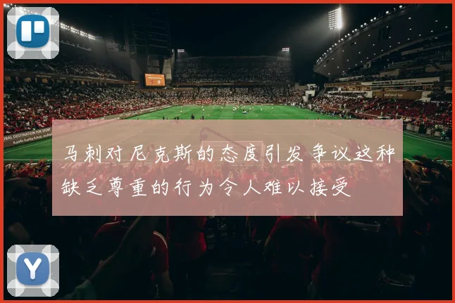 马刺对尼克斯的态度引发争议这种缺乏尊重的行为令人难以接受