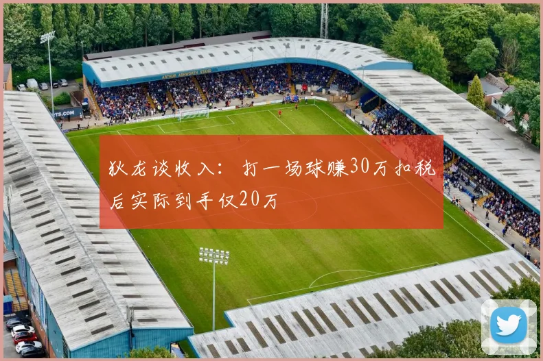 狄龙谈收入：打一场球赚30万扣税后实际到手仅20万