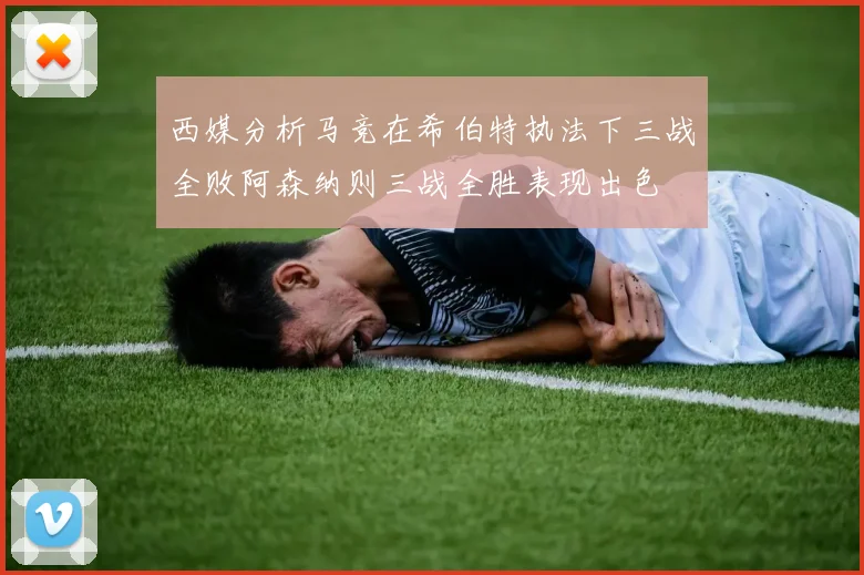 西媒分析马竞在希伯特执法下三战全败阿森纳则三战全胜表现出色