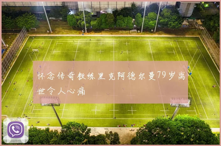 怀念传奇教练里克阿德尔曼79岁离世令人心痛