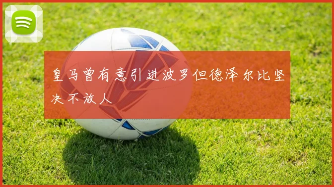 皇马曾有意引进波罗但德泽尔比坚决不放人