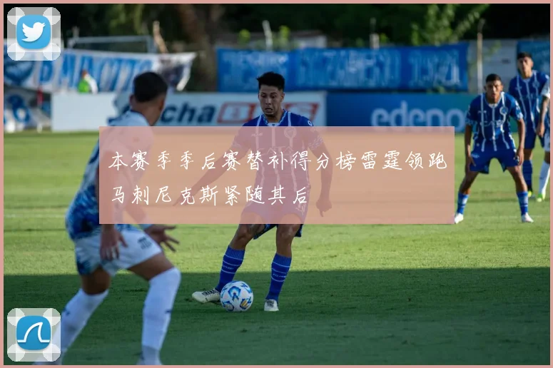 本赛季季后赛替补得分榜雷霆领跑马刺尼克斯紧随其后