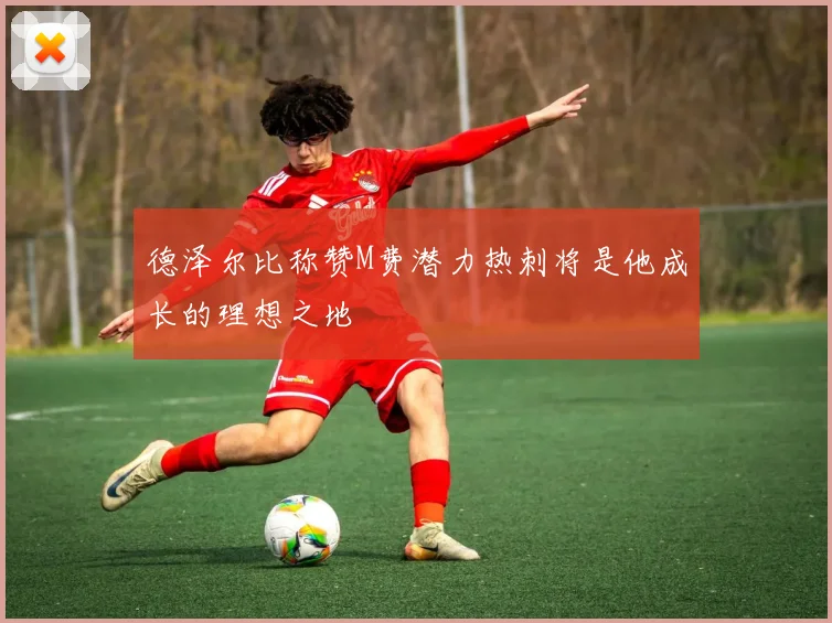 德泽尔比称赞M费潜力热刺将是他成长的理想之地
