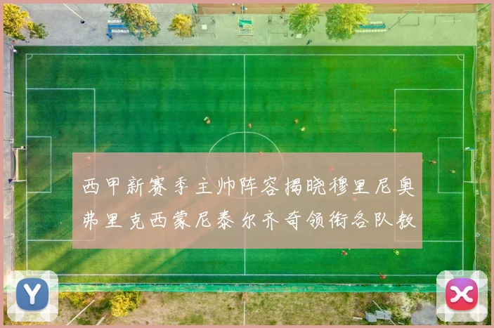 西甲新赛季主帅阵容揭晓穆里尼奥弗里克西蒙尼泰尔齐奇领衔各队教练团