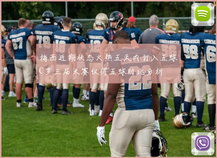 梅西近期状态火热五天内打入五球C罗三届大赛仅得五球对比分析