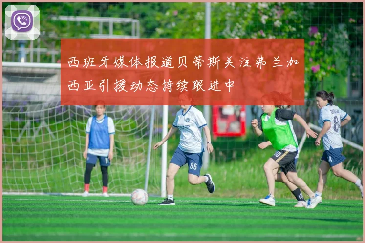 西班牙媒体报道贝蒂斯关注弗兰加西亚引援动态持续跟进中