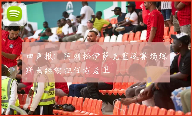 回声报：阿利松伊萨克重返赛场琼斯或继续担任右后卫