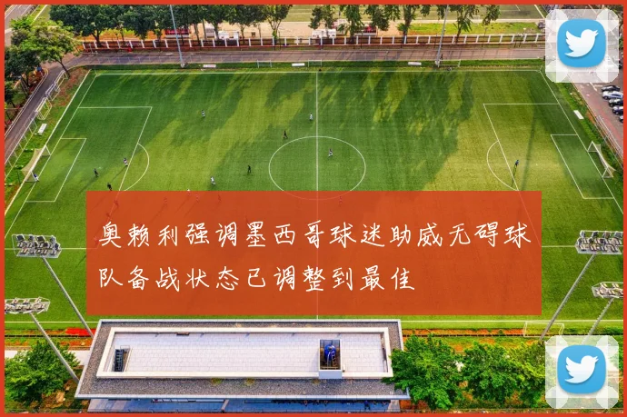 奥赖利强调墨西哥球迷助威无碍球队备战状态已调整到最佳