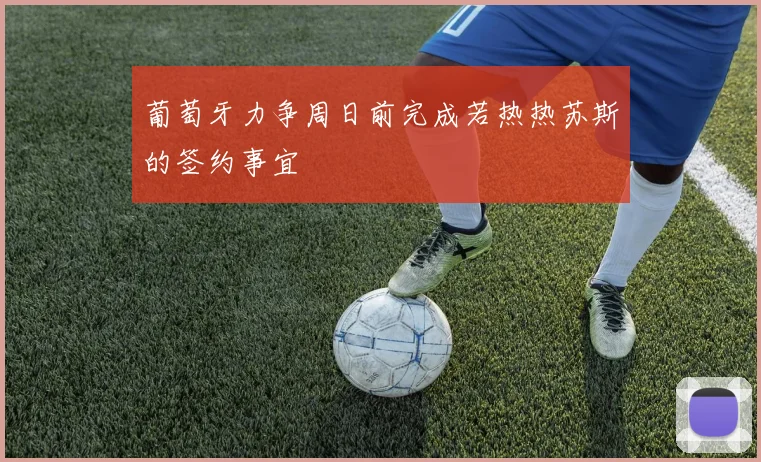 葡萄牙力争周日前完成若热热苏斯的签约事宜